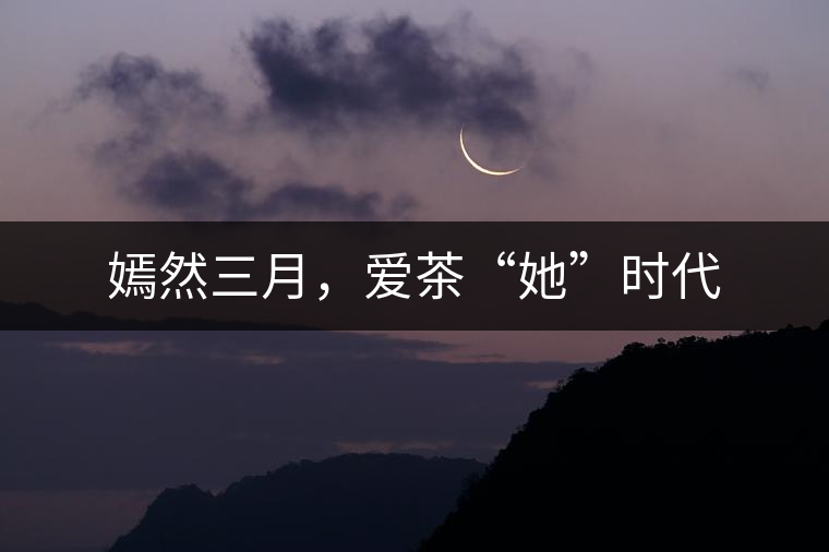 嫣然三月，愛(ài)茶“她”時(shí)代
