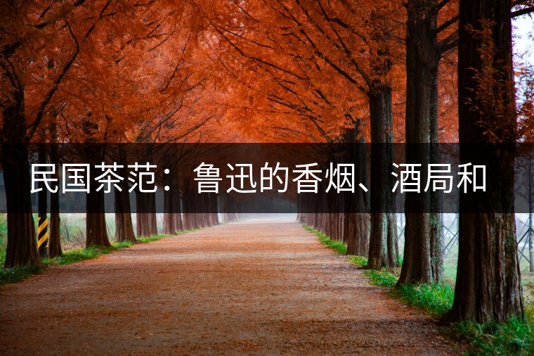 民國(guó)茶范：魯迅的香煙、酒局和茶生活