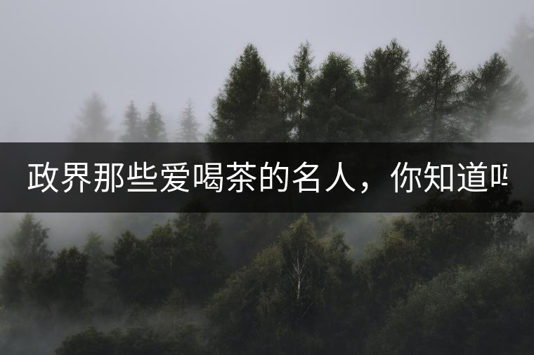 政界那些愛喝茶的名人，你知道嗎？