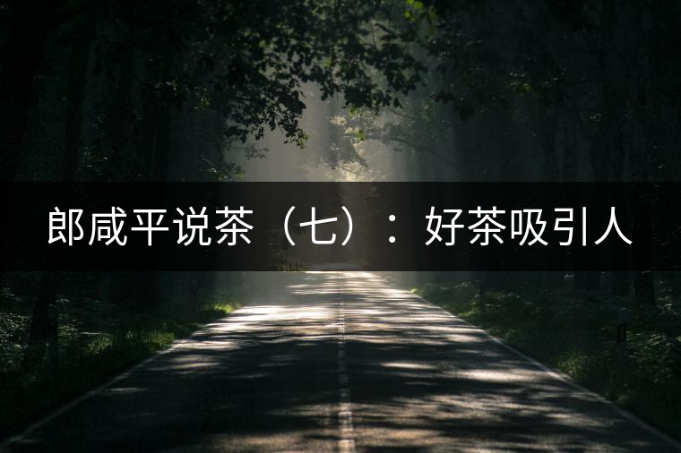 郎咸平說茶(七):好茶吸引人 郎咸平說茶(七):好茶吸引人