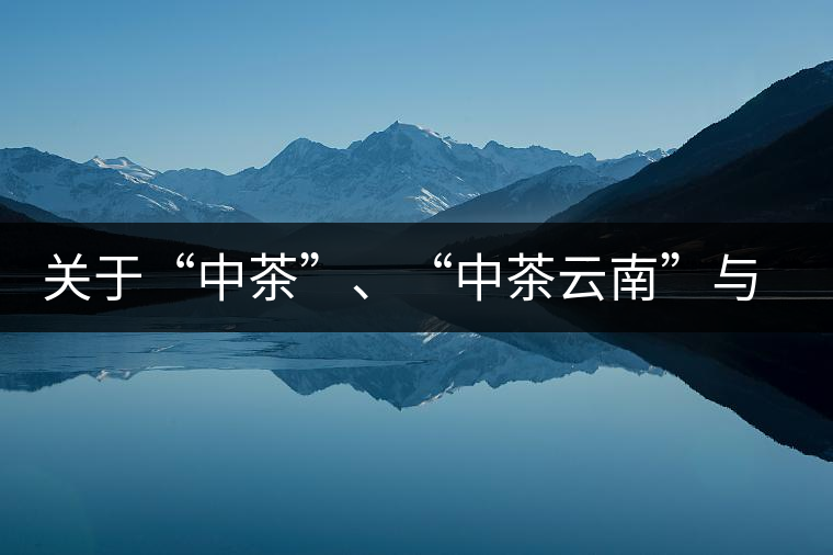 關(guān)于“中茶”、“中茶云南”與“昆明茶廠”的一些歷史資料