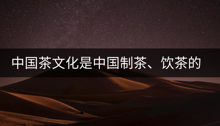 中國茶文化是中國制茶、飲茶的文化