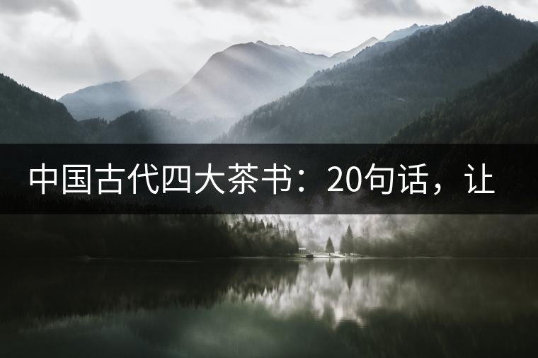 中國古代四大茶書：20句話，讓你更懂茶