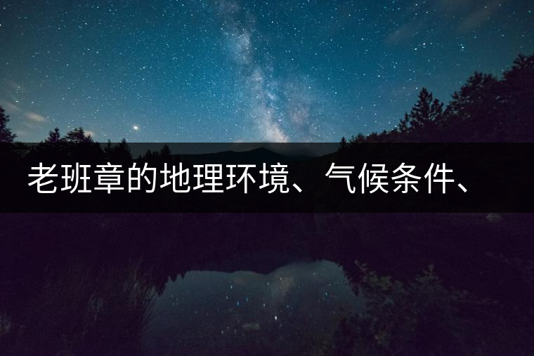 老班章的地理環(huán)境、氣候條件、土壤有什么特點(diǎn)？
