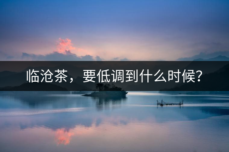 臨滄茶，要低調(diào)到什么時(shí)候？