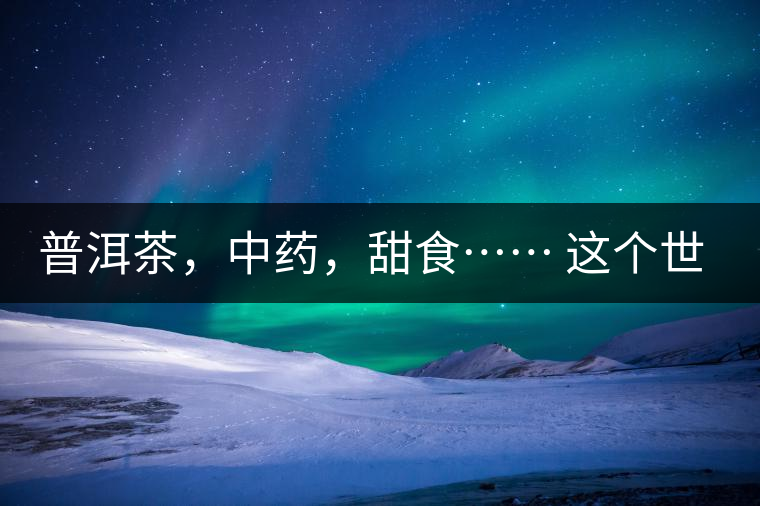 普洱茶，中藥，甜食…… 這個(gè)世界上還有什么是和癌癥不相關(guān)的嗎？