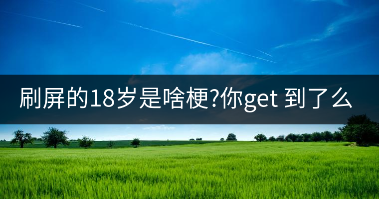 刷屏的18歲是啥梗?你get 到了么？