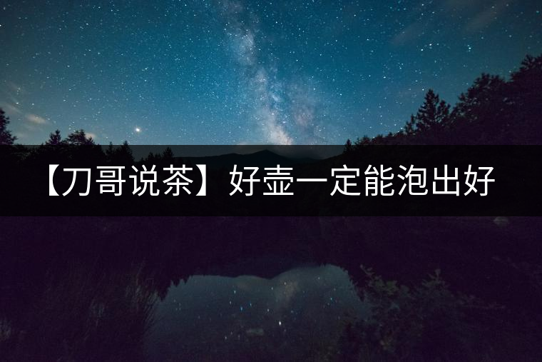 【刀哥說(shuō)茶】好壺一定能泡出好茶？