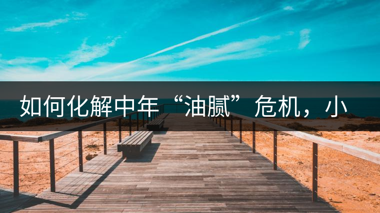 如何化解中年“油膩”危機，小編有話說