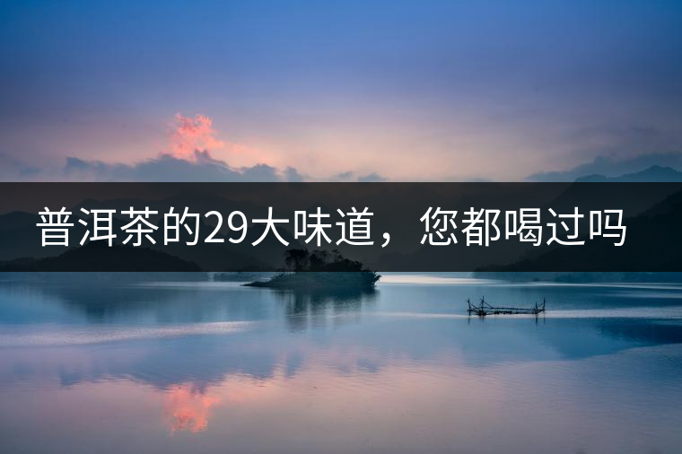 普洱茶的29大味道，您都喝過(guò)嗎？