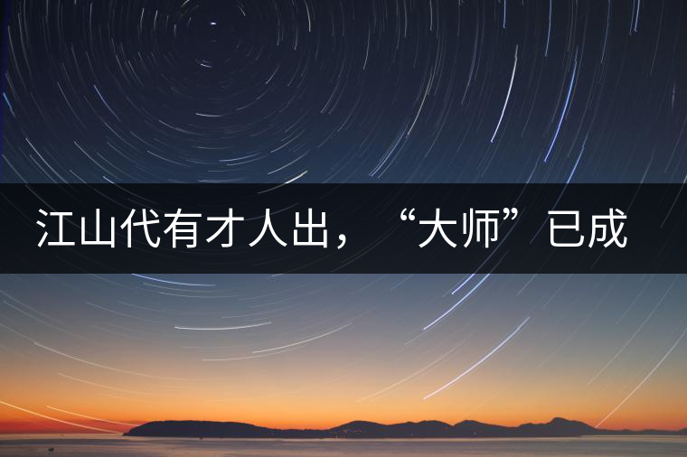 江山代有才人出，“大師”已成活靶子