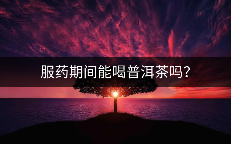 服藥期間能喝普洱茶嗎？