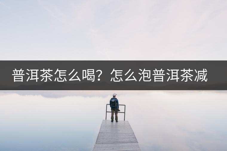 普洱茶怎么喝？怎么泡普洱茶減肥效果佳？