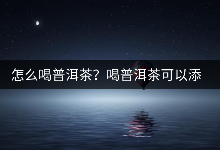 怎么喝普洱茶？喝普洱茶可以添加那些調(diào)料呢？