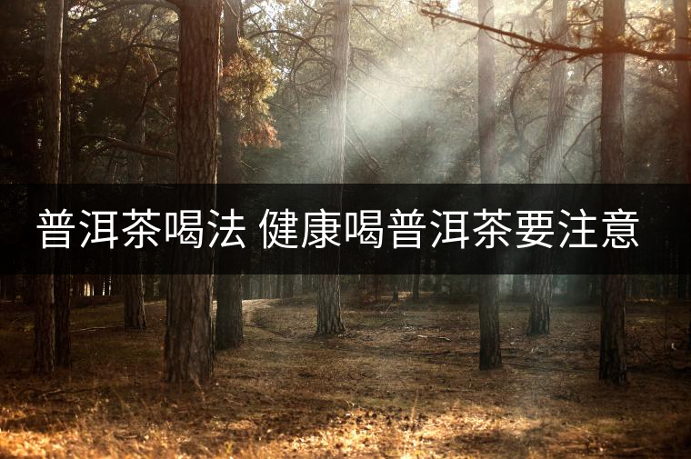 普洱茶喝法 健康喝普洱茶要注意的事項(xiàng) 普洱茶喝法 健康喝普洱茶要注意的事項(xiàng)
