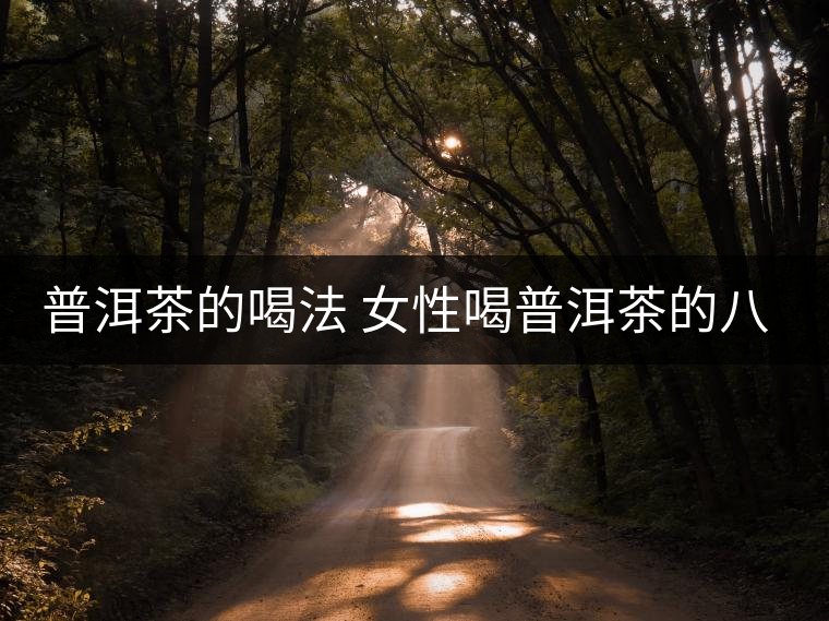 普洱茶的喝法 女性喝普洱茶的八大注意