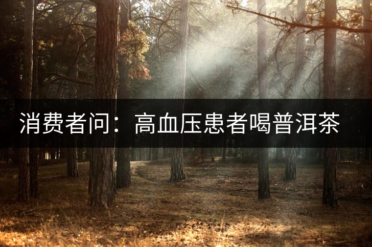 消費者問：高血壓患者喝普洱茶有好嗎？