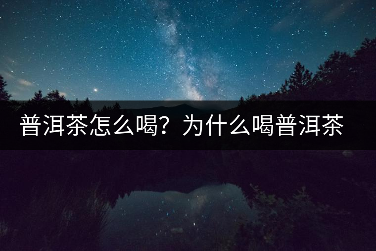 普洱茶怎么喝？為什么喝普洱茶后身體會(huì)發(fā)熱甚至出汗？