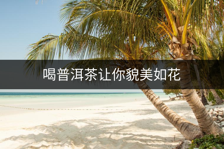 喝普洱茶讓你貌美如花