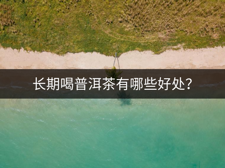 長期喝普洱茶有哪些好處？