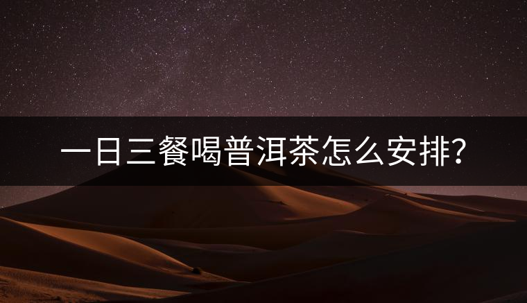 一日三餐喝普洱茶怎么安排？