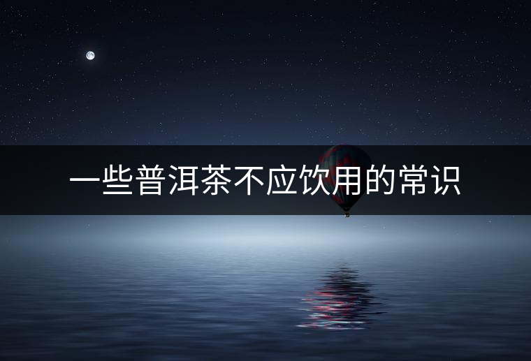 一些普洱茶不應(yīng)飲用的常識