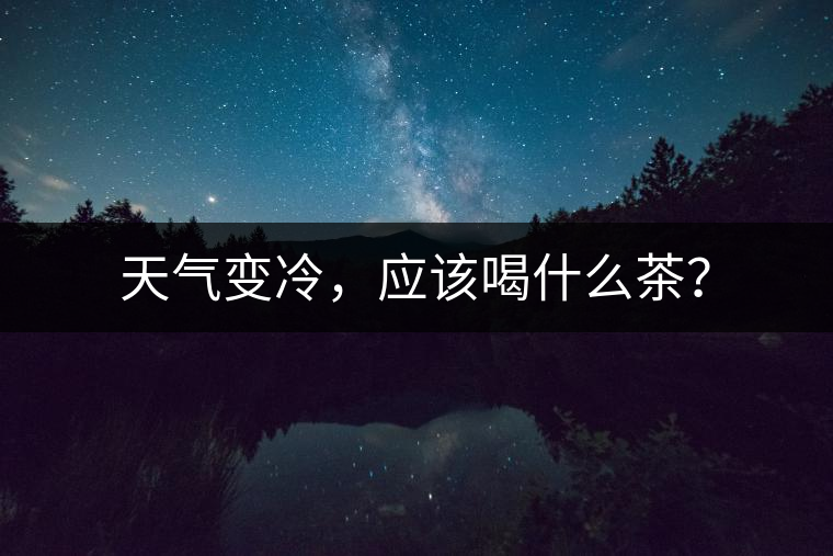 天氣變冷，應(yīng)該喝什么茶？