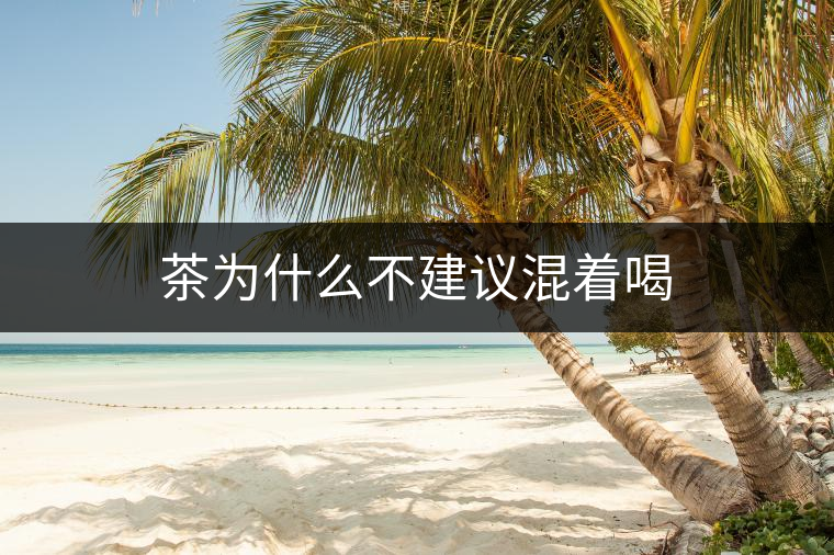 茶為什么不建議混著喝