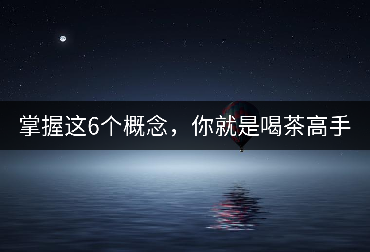 掌握這6個(gè)概念，你就是喝茶高手