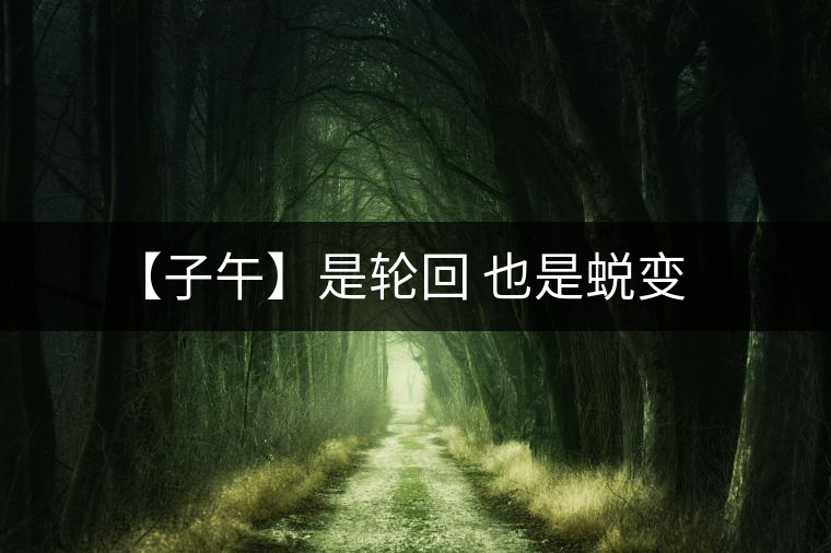 【子午】是輪回 也是蛻變 【子午】是輪回 也是蛻變