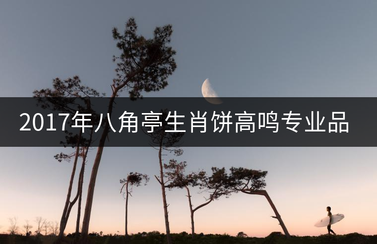 2017年八角亭生肖餅高鳴專業(yè)品評 2017年八角亭生肖餅高鳴專業(yè)品評