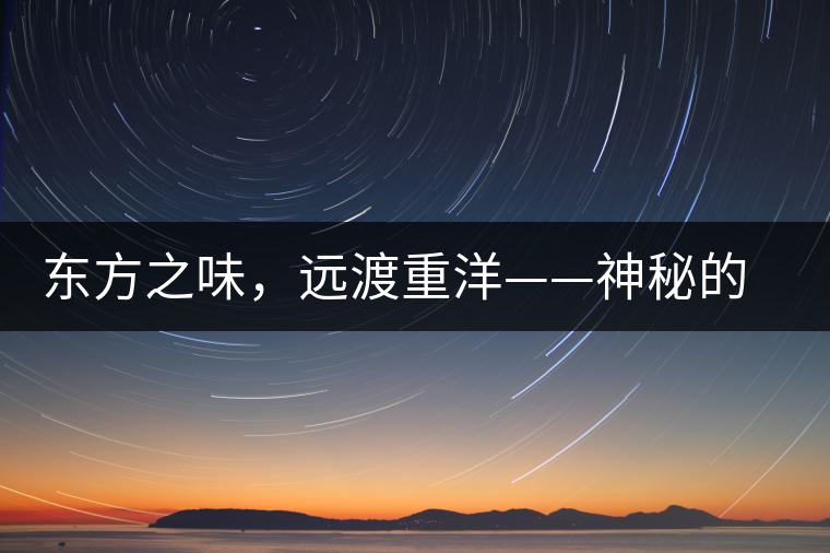 東方之味，遠(yuǎn)渡重洋——神秘的東方淳，原來是最珍貴的普洱茶！