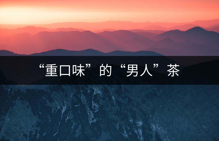 “重口味”的“男人”茶