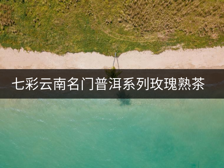 七彩云南名門(mén)普洱系列玫瑰熟茶開(kāi)湯 七彩云南名門(mén)普洱系列玫瑰熟茶開(kāi)湯