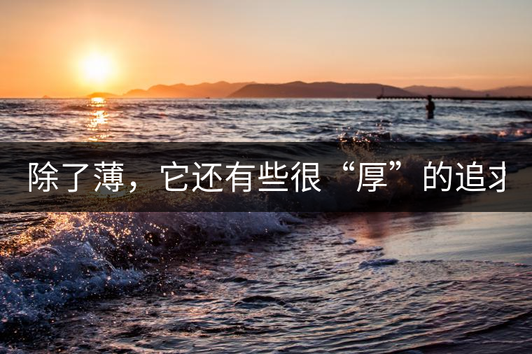 除了薄，它還有些很“厚”的追求（組圖）