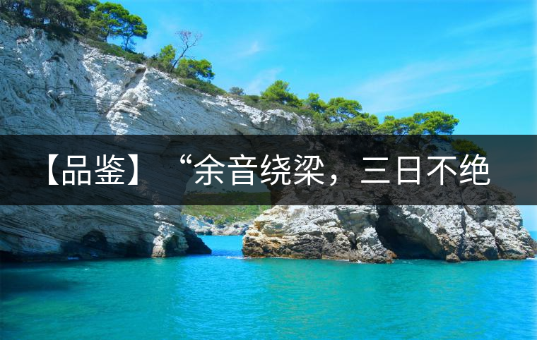 【品鑒】“余音繞梁，三日不絕”這樣的昔歸