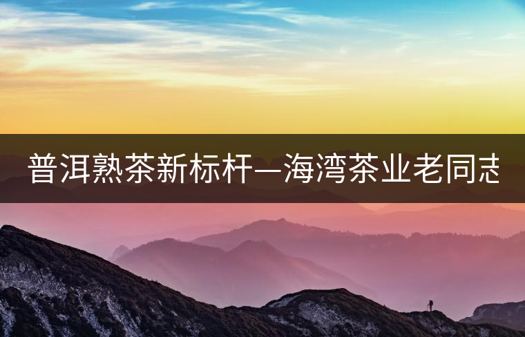 普洱熟茶新標桿—海灣茶業(yè)老同志141批7578熟餅 普洱熟茶新標桿—海灣茶業(yè)老同志141批7578熟餅