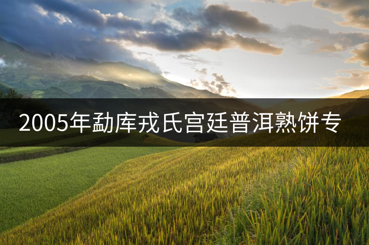 2005年勐庫戎氏宮廷普洱熟餅專業(yè)品評 2005年勐庫戎氏宮廷普洱熟餅專業(yè)品評