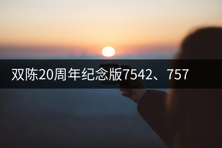 雙陳20周年紀(jì)念版7542、7572今日正式上市