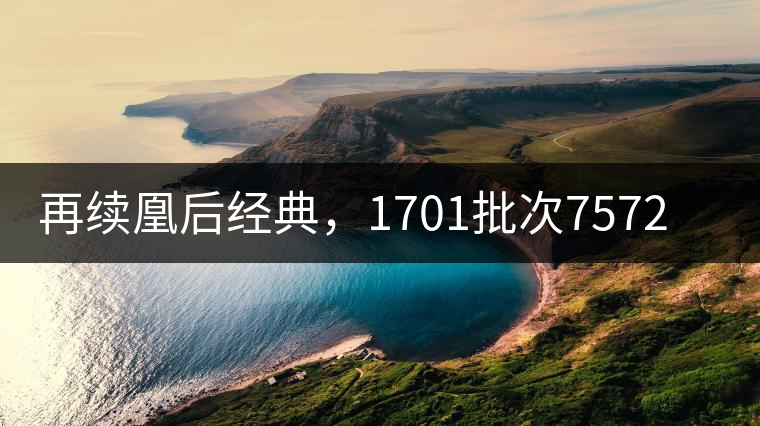 再續(xù)凰后經典，1701批次7572即將上市！