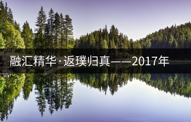 融匯精華·返璞歸真——2017年陳升號(hào)融璞隆重上市 融匯精華·返璞歸真——2017年陳升號(hào)融璞隆重上市