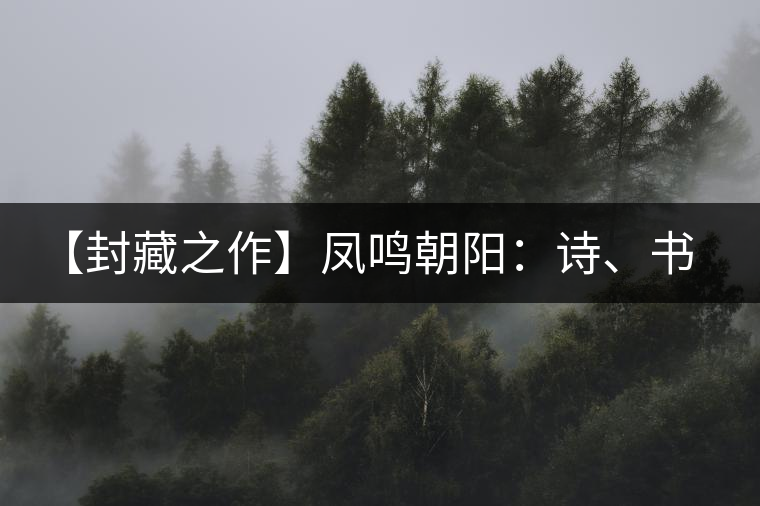 【封藏之作】鳳鳴朝陽：詩、書、畫、印一個(gè)都不少