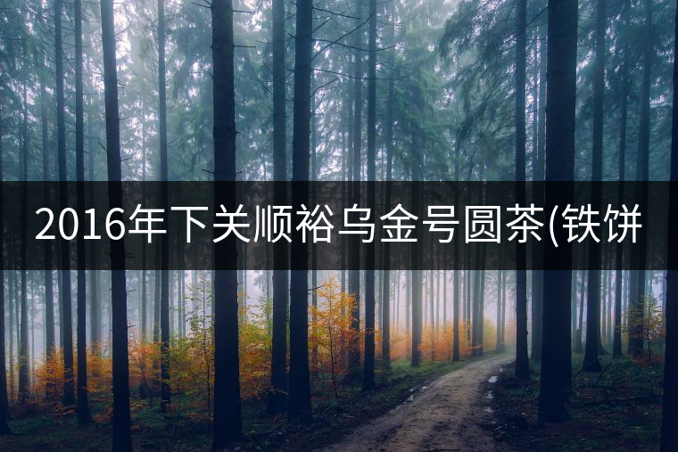 2016年下關(guān)順裕烏金號圓茶(鐵餅)即將上市！