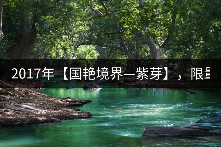 2017年【國(guó)艷境界—紫芽】，限量2017餅榮耀上市！