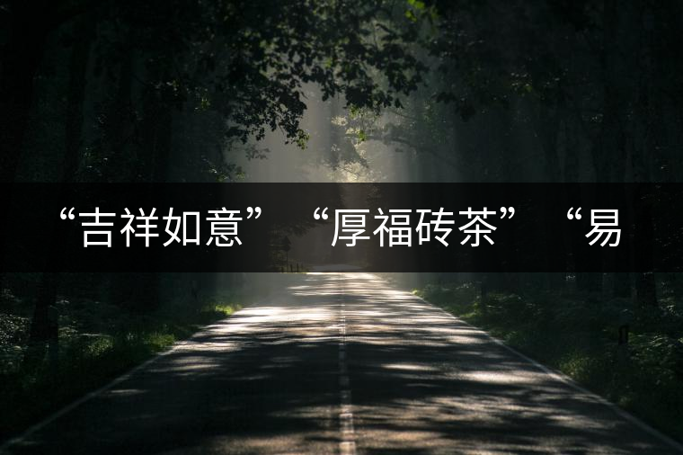 “吉祥如意”“厚福磚茶”“易武茗珠”新品聯(lián)袂上市！