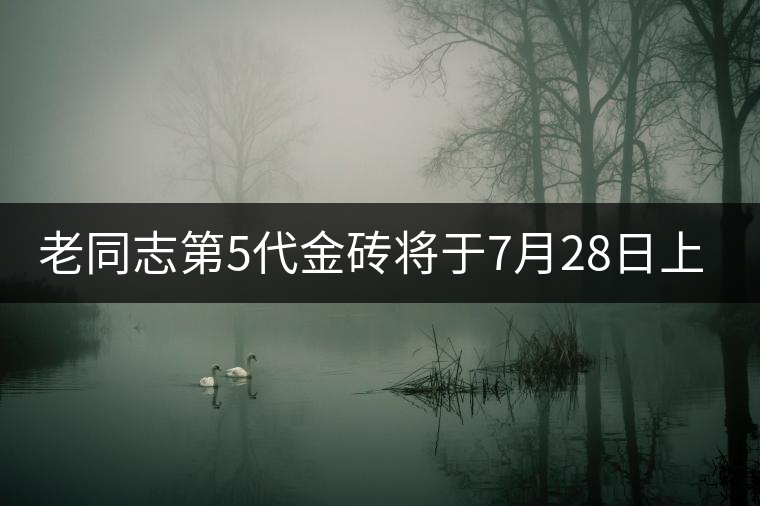 老同志第5代金磚將于7月28日上市 老同志第5代金磚將于7月28日上市