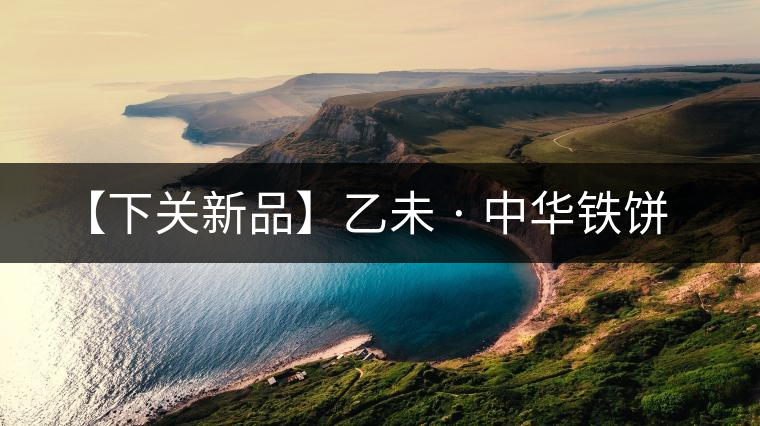 【下關新品】乙未 · 中華鐵餅 【下關新品】乙未 · 中華鐵餅