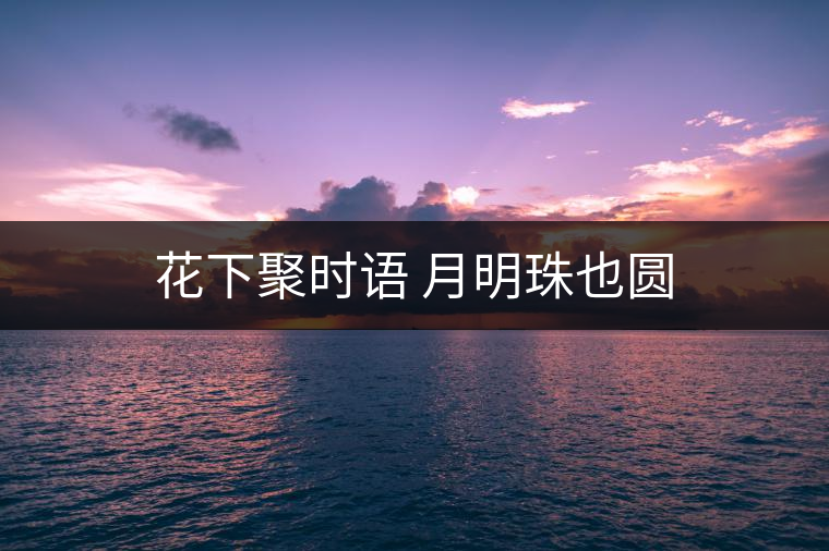 花下聚時(shí)語(yǔ) 月明珠也圓 花下聚時(shí)語(yǔ) 月明珠也圓