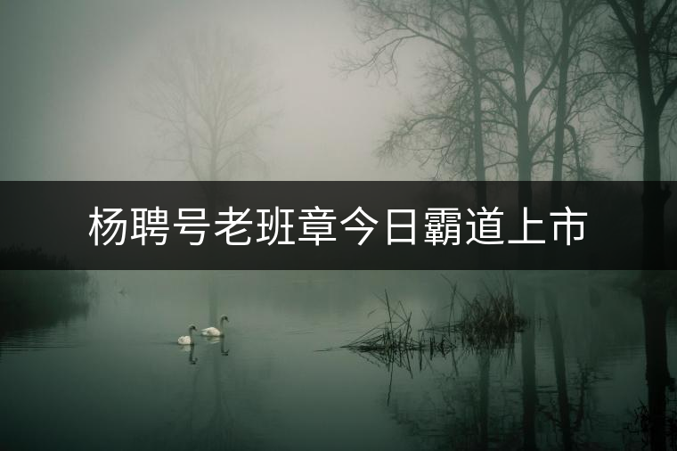 楊聘號老班章今日霸道上市