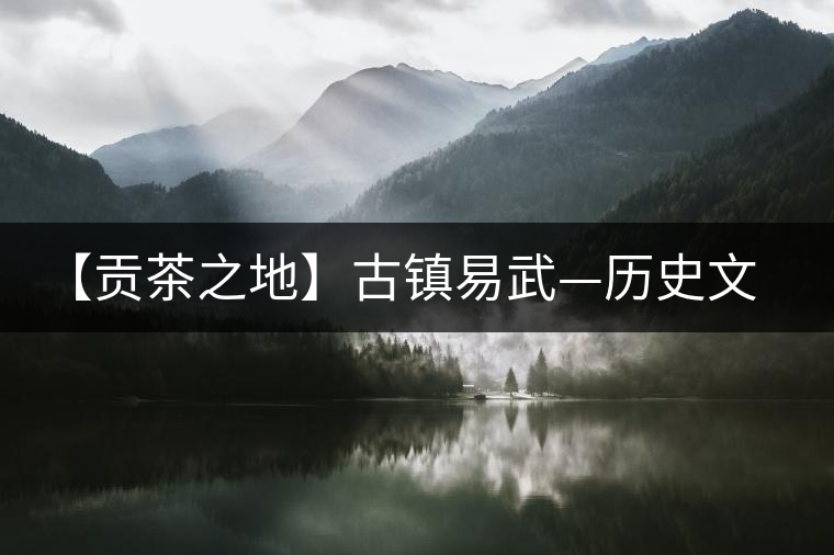 【貢茶之地】古鎮(zhèn)易武—?dú)v史文化名鎮(zhèn)